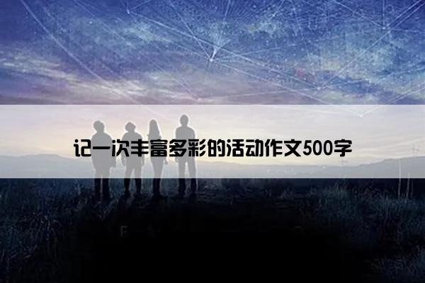 记一次丰富多彩的活动作文500字