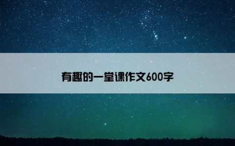 有趣的一堂课作文600字