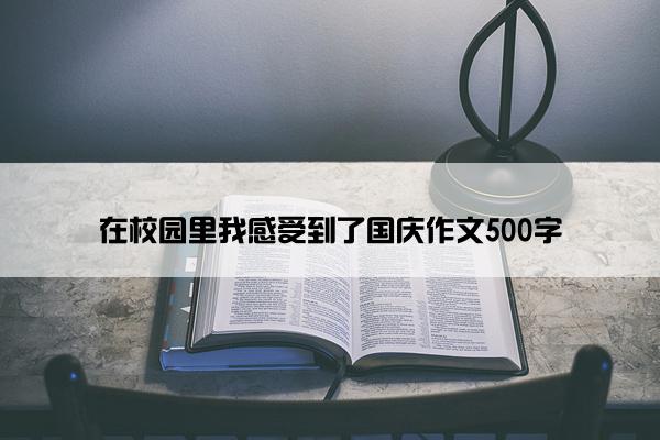 在校园里我感受到了国庆作文500字