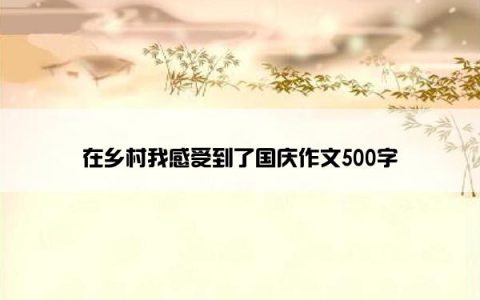 在乡村我感受到了国庆作文500字