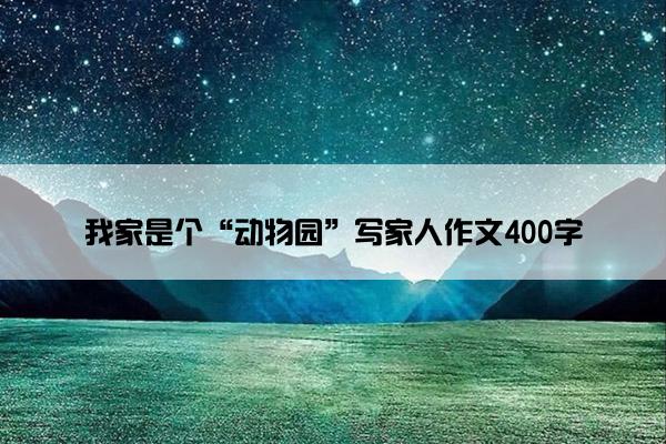 我家是个“动物园”写家人作文400字