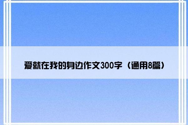 爱就在我的身边作文300字（通用8篇）