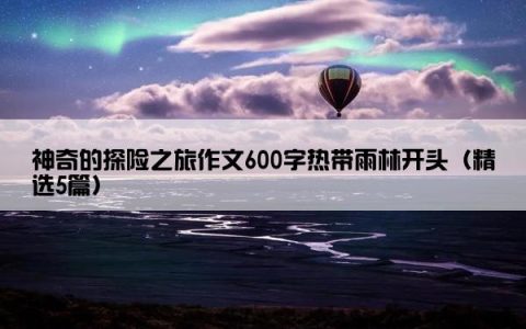 神奇的探险之旅作文600字热带雨林开头（精选5篇）
