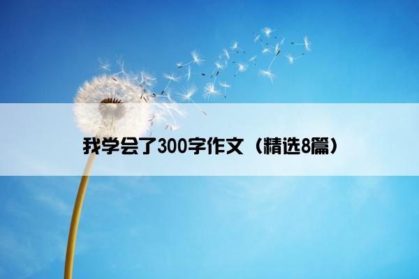 我学会了300字作文（精选8篇）