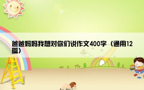 爸爸妈妈我想对你们说作文400字（通用12篇）
