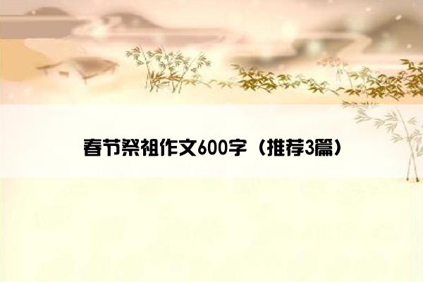 春节祭祖作文600字（推荐3篇）