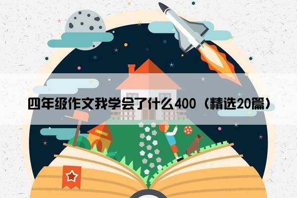 四年级作文我学会了什么400（精选20篇）