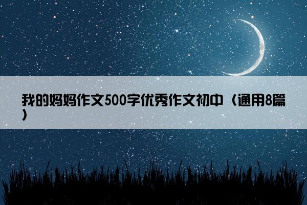 我的妈妈作文500字优秀作文初中（通用8篇）