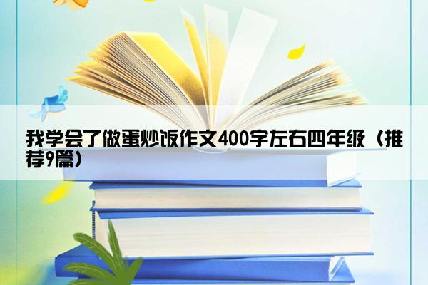 我学会了做蛋炒饭作文400字左右四年级（推荐9篇）