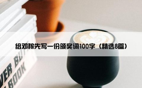 给邓稼先写一份颁奖词100字（精选8篇）