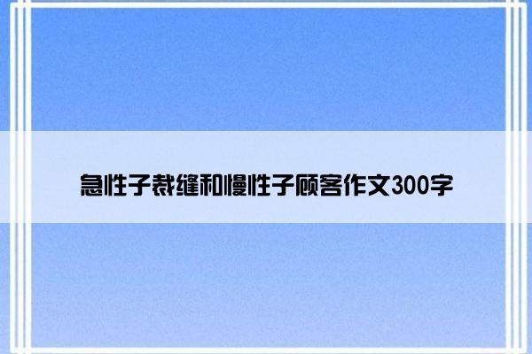 急性子裁缝和慢性子顾客作文300字