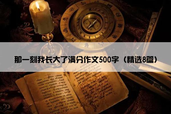 那一刻我长大了满分作文500字（精选8篇）