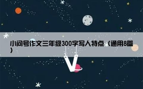 小问号作文三年级300字写人特点（通用8篇）