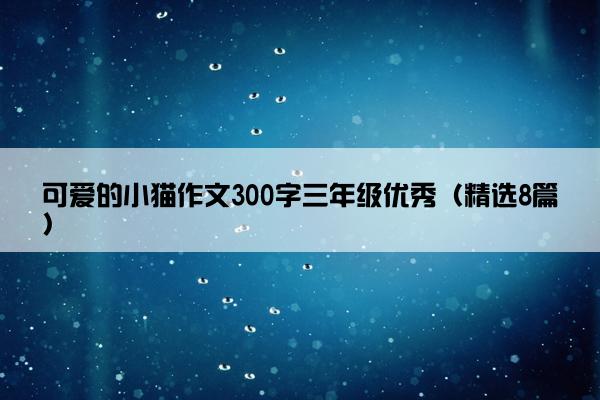 可爱的小猫作文300字三年级优秀（精选8篇）