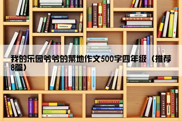 我的乐园爷爷的菜地作文500字四年级（推荐8篇）