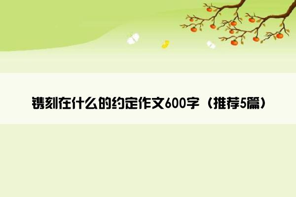 镌刻在什么的约定作文600字（推荐5篇）