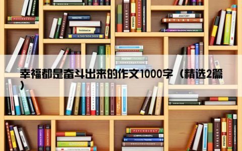 幸福都是奋斗出来的作文1000字（精选2篇）