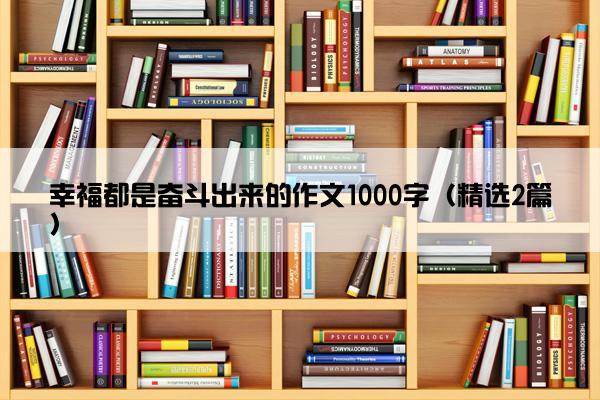 幸福都是奋斗出来的作文1000字（精选2篇）