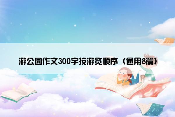 游公园作文300字按游览顺序（通用8篇）