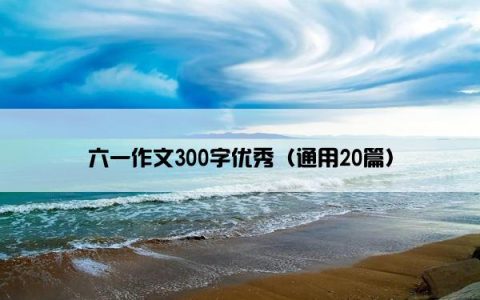 六一作文300字优秀（通用20篇）