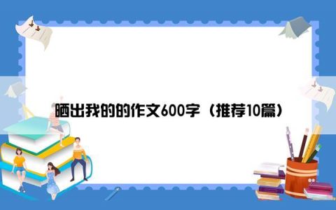 晒出我的的作文600字（推荐10篇）
