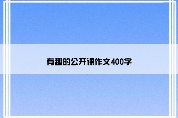 有趣的公开课作文400字