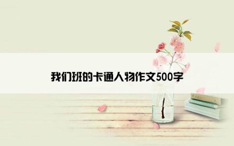 我们班的卡通人物作文500字