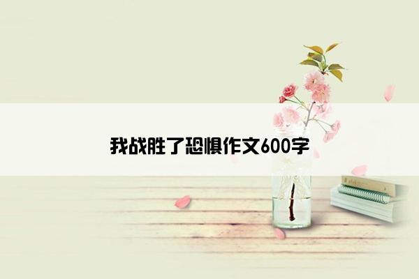 我战胜了恐惧作文600字