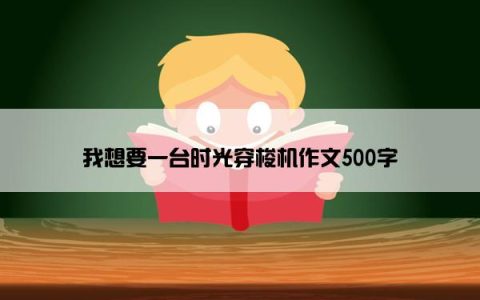 我想要一台时光穿梭机作文500字