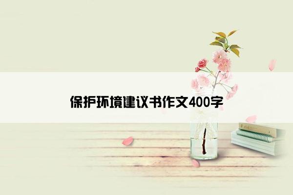 保护环境建议书作文400字