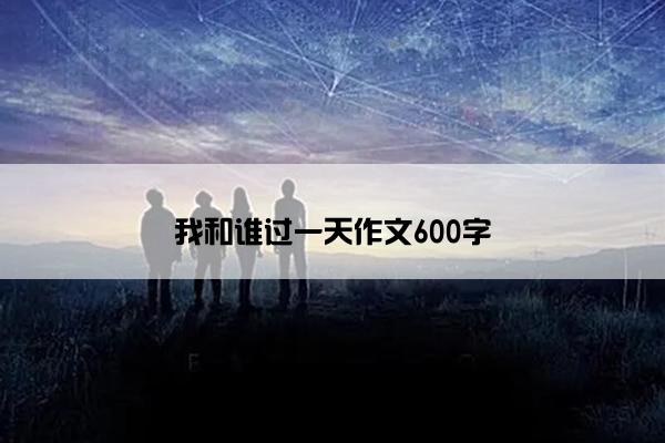 我和谁过一天作文600字