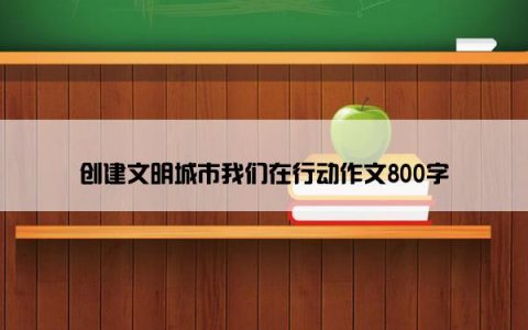 创建文明城市我们在行动作文800字