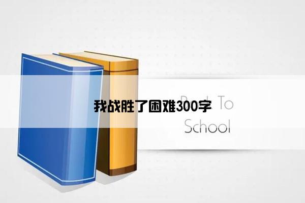 我战胜了困难300字