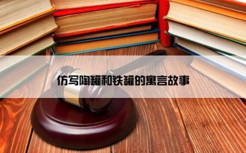 仿写陶罐和铁罐的寓言故事