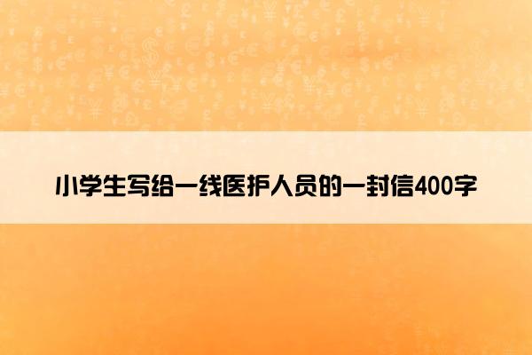 小学生写给一线医护人员的一封信400字