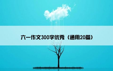 六一作文300字优秀（通用20篇）