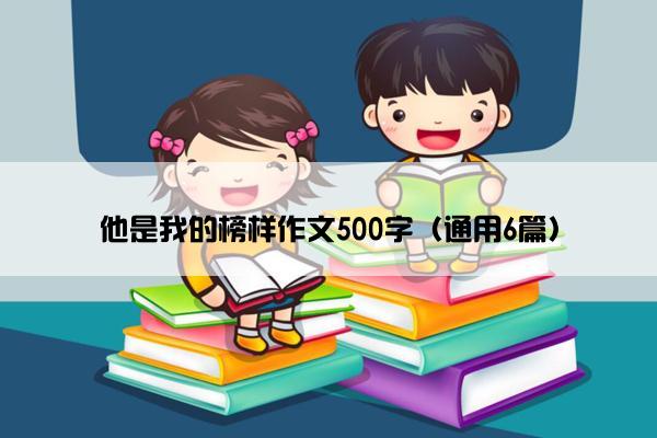 他是我的榜样作文500字（通用6篇）