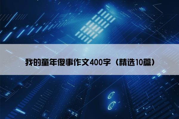 我的童年傻事作文400字（精选10篇）