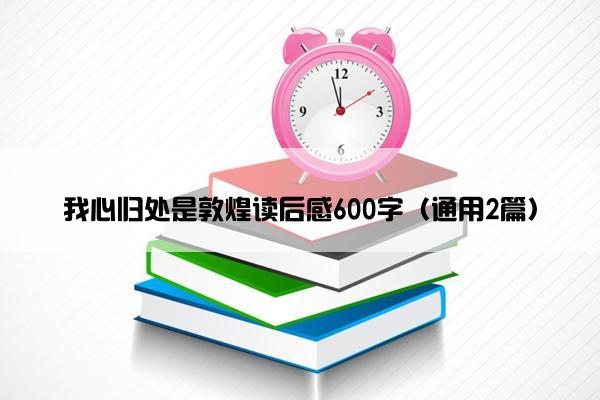 我心归处是敦煌读后感600字（通用2篇）