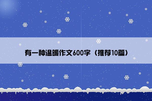 有一种温暖作文600字（推荐10篇）