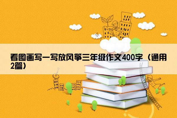 看图画写一写放风筝三年级作文400字（通用2篇）