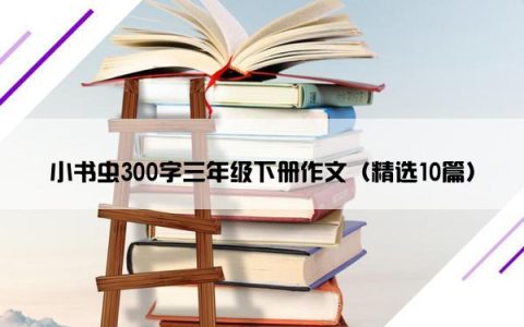 小书虫300字三年级下册作文（精选10篇）