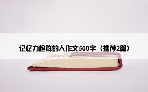 记忆力超群的人作文500字（推荐2篇）