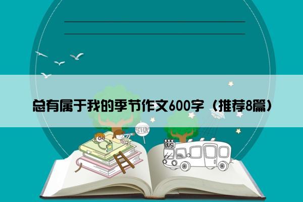 总有属于我的季节作文600字（推荐8篇）