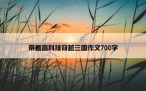 带着高科技穿越三国作文700字