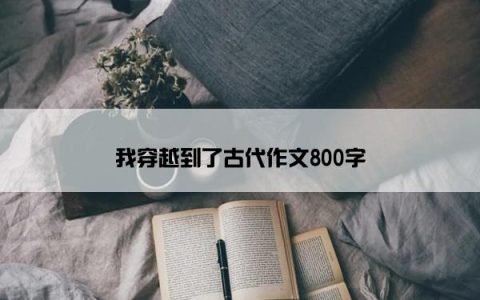 我穿越到了古代作文800字