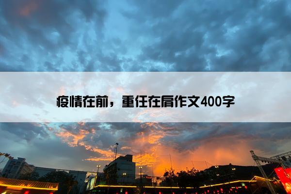 疫情在前，重任在肩作文400字