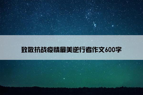 致敬抗战疫情最美逆行者作文600字