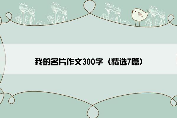 我的名片作文300字（精选7篇）