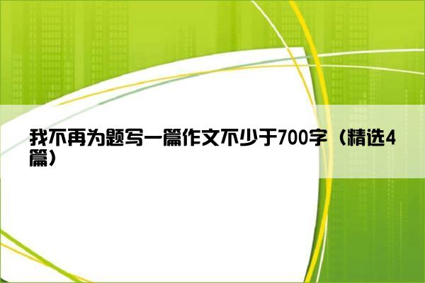 我不再为题写一篇作文不少于700字（精选4篇）